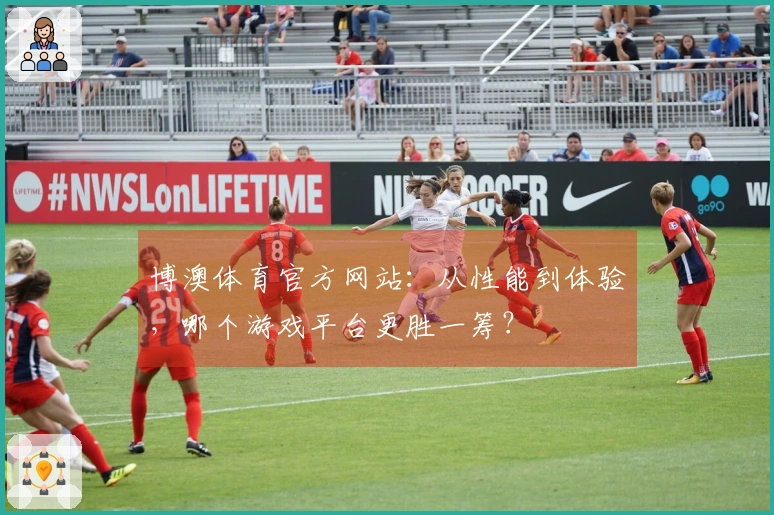 博澳体育官方网站：从性能到体验，哪个游戏平台更胜一筹？