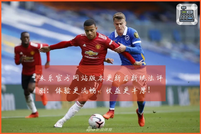 米乐官方网站版本更新后新玩法评测：体验更流畅，收益更丰厚！