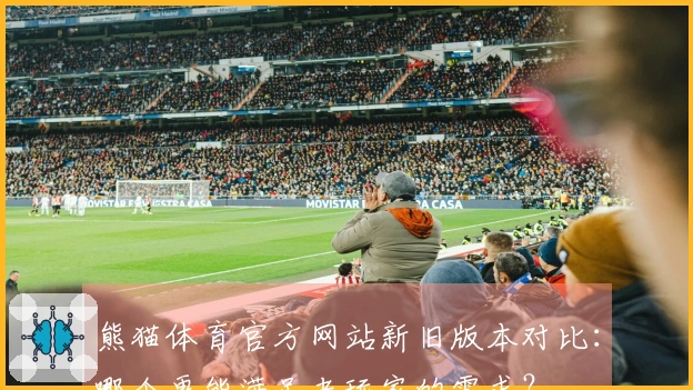 熊猫体育官方网站新旧版本对比：哪个更能满足老玩家的需求？