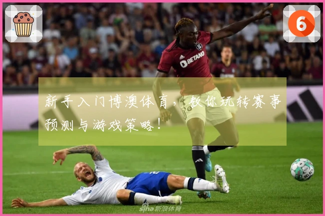 新手入门博澳体育，教你玩转赛事预测与游戏策略！