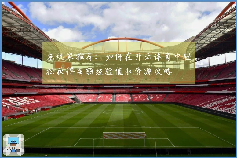 老玩家推荐：如何在开云体育中轻松获得高额经验值和资源攻略