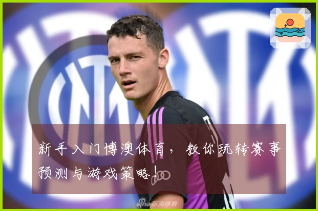 新手入门博澳体育，教你玩转赛事预测与游戏策略！