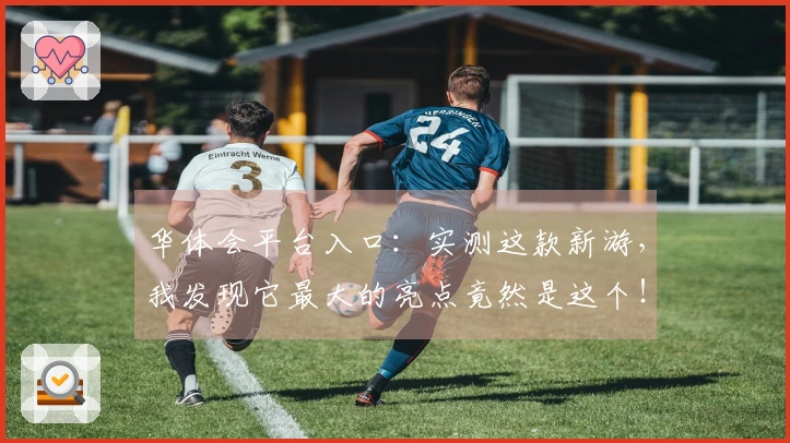 华体会平台入口：实测这款新游，我发现它最大的亮点竟然是这个！
