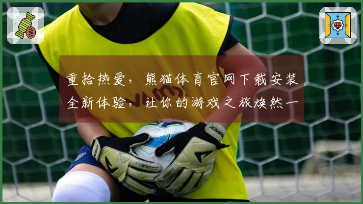 重拾热爱，熊猫体育官网下载安装全新体验，让你的游戏之旅焕然一新