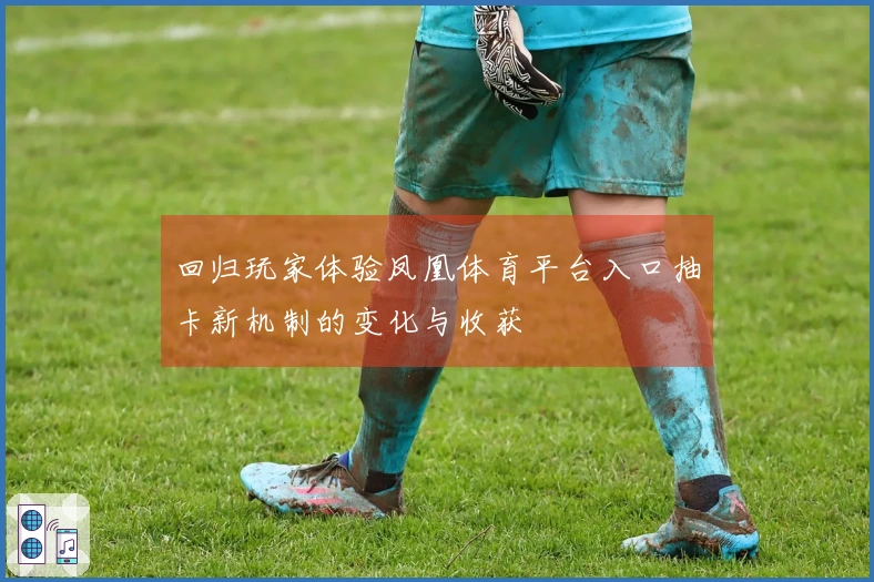 回归玩家体验凤凰体育平台入口抽卡新机制的变化与收获